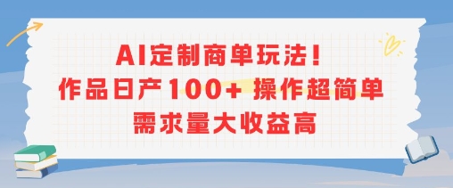AI定制商单玩法，作品日产100+操作超简单，需求量大收益高小白网创_互联网创业项目_网络创业小白网创