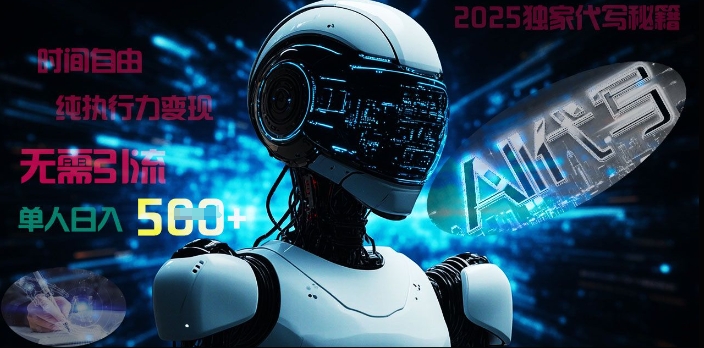 2025财富密码揭晓：独家AI代写秘籍，零引流，时间自由，纯执行力变现，日入5张小白网创_互联网创业项目_网络创业小白网创