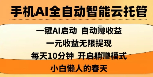 手机AI全自动智能云托管，一键AI启动，AI自动撸收益，支持1元无限体现，每天10分钟，小白懒人的春天【揭秘】小白网创_互联网创业项目_网络创业小白网创