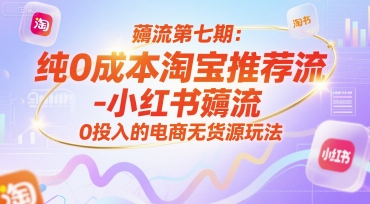 薅流第七期：纯0成本淘宝推荐流-小红书薅流最新版目，0投入的电商无货源玩法（附赠往期）小白网创_互联网创业项目_网络创业小白网创