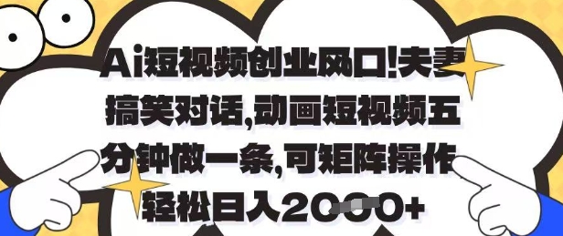 Ai短视频创业风口，夫妻搞笑对话，动画短视频五分钟做一条，可矩阵操作，轻松日入1k+【揭秘】小白网创_互联网创业项目_网络创业小白网创