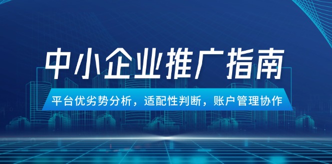 （14910期）中小企业竞价推广指南，平台优劣势分析，适配性判断，账户管理协作小白网创_互联网创业项目_网络创业小白网创
