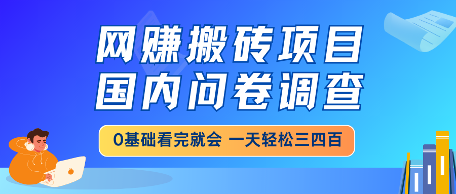 （14578期）网赚搬砖项目，国内问卷调查，0基础看完就会 一天轻松三四百，靠谱副业…小白网创_互联网创业项目_网络创业小白网创