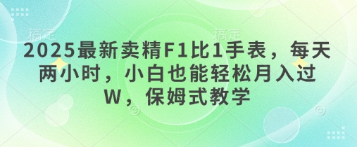 2025最新卖精F1比1手表，每天两小时，小白也能轻松月入过W，保姆式教学小白网创_互联网创业项目_网络创业小白网创