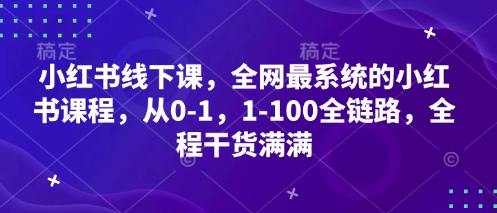 小红书线下课，全网最系统的小红书课程，从0-1，1-100全链路，全程干货满满小白网创_互联网创业项目_网络创业小白网创