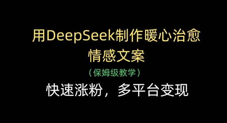用DeepSeek制作暖心治愈情感文案，快速涨粉，多平台变现小白网创_互联网创业项目_网络创业小白网创