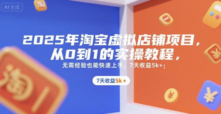 2025年淘宝虚拟店铺项目，从0到1的实操教程，​​无需经验也能快速上手，7天收益5k+小白网创_互联网创业项目_网络创业小白网创