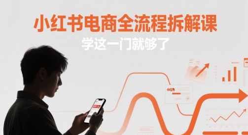 小红书电商全流程拆解课，学这一门就够了小白网创_互联网创业项目_网络创业小白网创