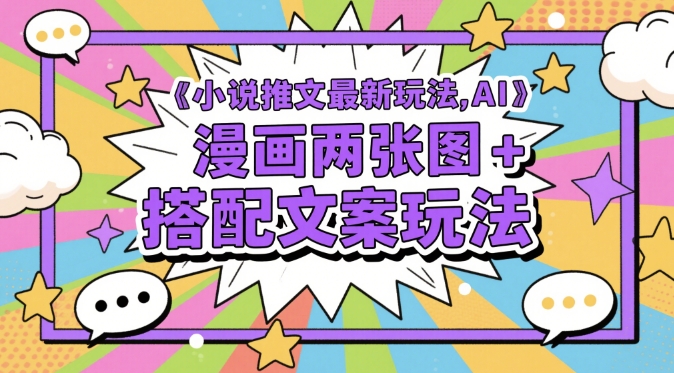 小说推文最新玩法，AI漫画两张图+搭配文案玩法小白网创_互联网创业项目_网络创业小白网创