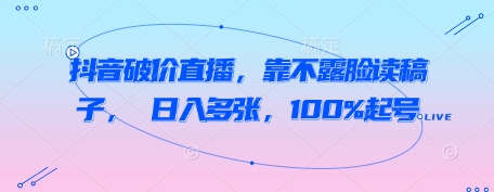 抖音破价直播，靠不露脸读稿子， 日入多张，100%起号小白网创_互联网创业项目_网络创业小白网创
