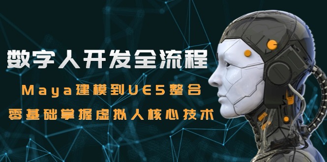 （15029期）数字人开发全流程：Maya建模到UE5整合，零基础掌握虚拟人核心技术小白网创_互联网创业项目_网络创业小白网创
