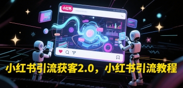 小红书引流获客2.0，小红书引流教程小白网创_互联网创业项目_网络创业小白网创