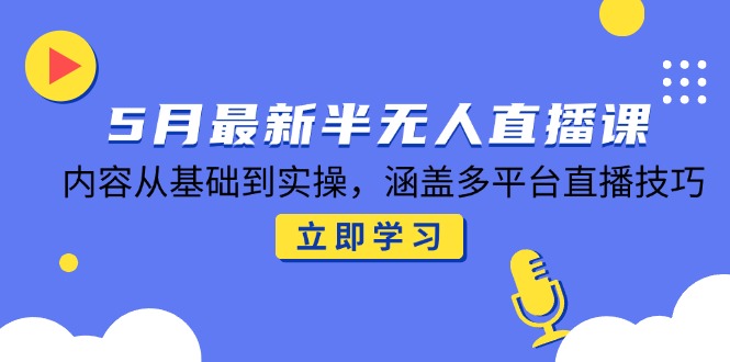 （14888期）5月最新半无人直播课，内容从基础到实操，涵盖多平台直播技巧小白网创_互联网创业项目_网络创业小白网创