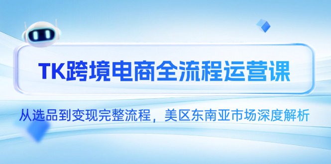 （14929期）TK跨境电商全流程运营课，从选品到变现完整流程，美区东南亚市场深度解析小白网创_互联网创业项目_网络创业小白网创
