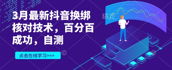 3月最新抖音换绑核对技术，百分百成功，自测小白网创_互联网创业项目_网络创业小白网创