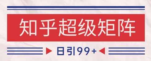 知乎超级矩阵玩法引流高质量精准粉SEO覆盖，日变现1k+【揭秘】小白网创_互联网创业项目_网络创业小白网创