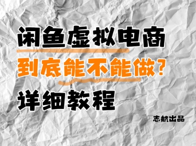 闲鱼虚拟电商，到底能不能做？详细教程小白网创_互联网创业项目_网络创业小白网创