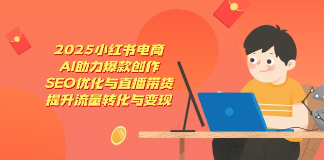 （14367期）2025小红书电商，AI助力爆款创作，SEO优化与直播带货，提升流量转化与变现小白网创_互联网创业项目_网络创业小白网创
