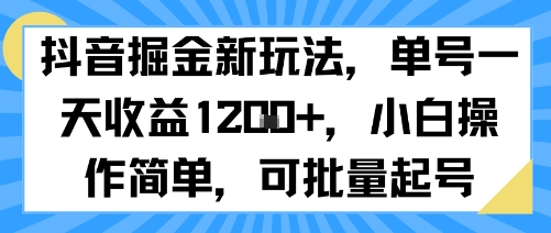 抖音掘金新玩法，单号一天收益多张，小白操作简单，可批量起号小白网创_互联网创业项目_网络创业小白网创