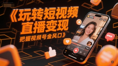 玩转短视频直播变现，把握视频号金风口小白网创_互联网创业项目_网络创业小白网创