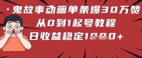 鬼故事动画单条爆30W赞！从0到1起号教程 日收益稳定几张小白网创_互联网创业项目_网络创业小白网创
