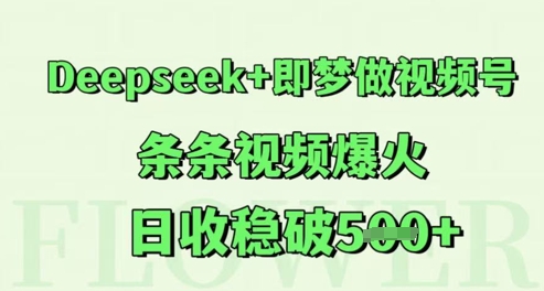 Deepseek+即梦做视频号，条条视频爆火，日收稳破5张小白网创_互联网创业项目_网络创业小白网创