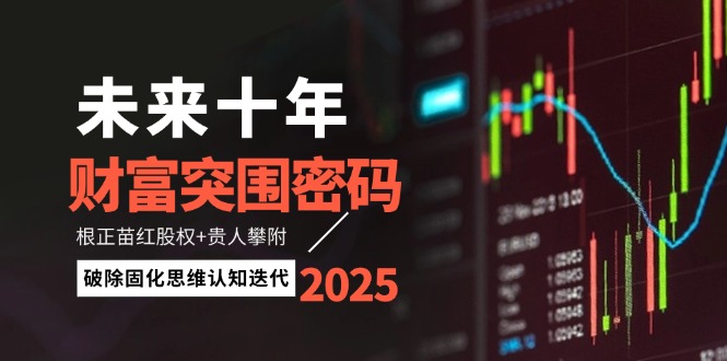 （14679期）未来十年财富突围密码：根正苗红股权+贵人攀附，破除固化思维认知迭代小白网创_互联网创业项目_网络创业小白网创