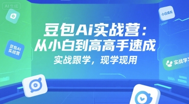 豆包Ai实战营：从小白到高手速成，实战跟学，现学现用小白网创_互联网创业项目_网络创业小白网创