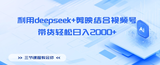 利用deepseek+剪映结合视频号，带货轻松日入多张小白网创_互联网创业项目_网络创业小白网创