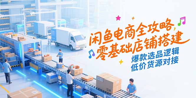 （15325期）闲鱼电商全攻略，零基础店铺搭建，爆款选品逻辑，低价货源对接小白网创_互联网创业项目_网络创业小白网创