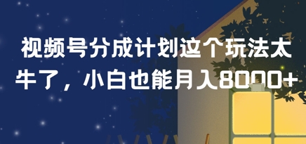 视频号分成计划这个玩法太牛了，小白也能月入8k+小白网创_互联网创业项目_网络创业小白网创