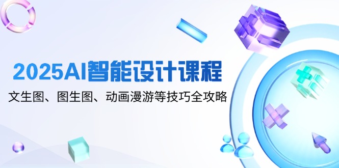 （14720期）2025AI智能设计课程，文生图、图生图、动画漫游等技巧全攻略小白网创_互联网创业项目_网络创业小白网创