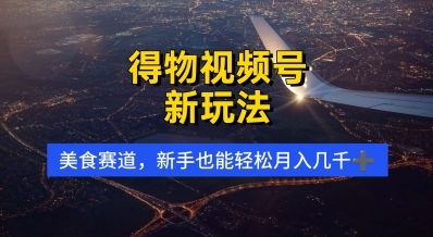 得物视频号新玩法，美食赛道，利用软件，轻松过原创，操作简单，新手小白，轻松月入几k小白网创_互联网创业项目_网络创业小白网创