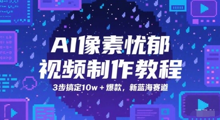 AI像素忧郁视频制作教程，3步搞定10w+爆款，新蓝海赛道小白网创_互联网创业项目_网络创业小白网创