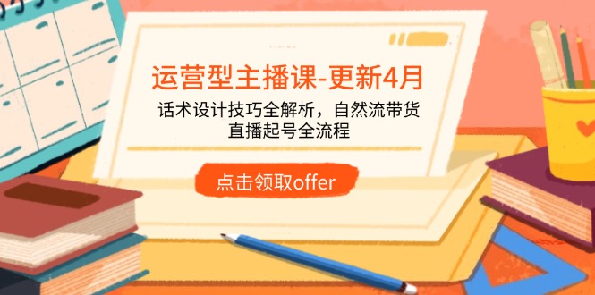 （14610期）运营型主播课-更新4月，话术设计技巧全解析，自然流带货，直播起号全流程小白网创_互联网创业项目_网络创业小白网创