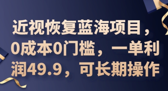 2025近视恢复蓝海项目，0成本0门槛，一单利润49.9，可长期操作小白网创_互联网创业项目_网络创业小白网创