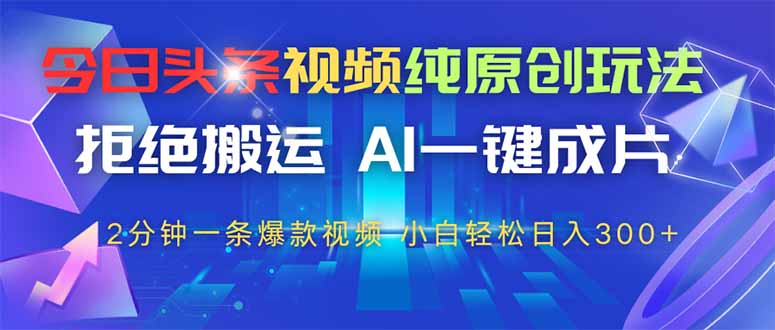 （14612期）今日头条视频纯原创玩法，拒绝搬运，AI一键成片， 2分钟一条爆款视频，…小白网创_互联网创业项目_网络创业小白网创