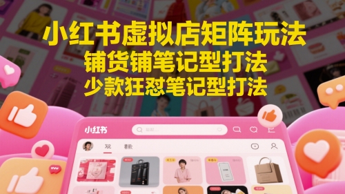 小红书虚拟店矩阵玩法，铺货铺笔记型打法，少款狂怼笔记型打法小白网创_互联网创业项目_网络创业小白网创