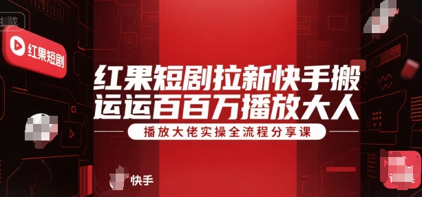 红果短剧拉新快手搬运百万播放大佬实操全流程分享课小白网创_互联网创业项目_网络创业小白网创