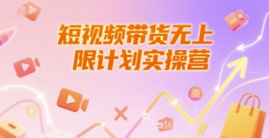 短视频带货无上限计划实操营，新人短视频带货工具流养号破播文案运营篇课程小白网创_互联网创业项目_网络创业小白网创