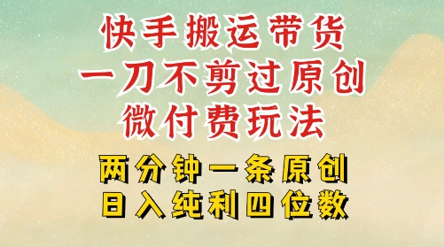 快手黑科技搬运带货，一刀不剪过原创，微付费投流玩法，轻松日入四位数，深层揭秘玩法小白网创_互联网创业项目_网络创业小白网创
