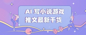 AI 写小说游戏推文最新干货小白网创_互联网创业项目_网络创业小白网创