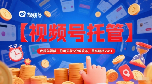 【视频号托管 】我提供视频，你每天花5分钟发布，最高躺挣2W+【揭秘】小白网创_互联网创业项目_网络创业小白网创