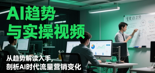AI趋势与实操视频，从趋势解读入手，剖析AI时代流量营销变化小白网创_互联网创业项目_网络创业小白网创