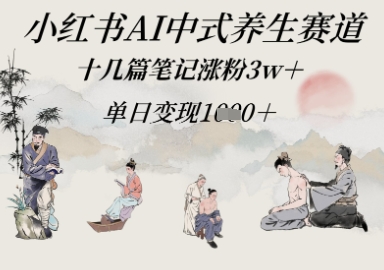小红书AI中式养生赛道，十几篇笔记涨粉3w+，单日变现多张小白网创_互联网创业项目_网络创业小白网创
