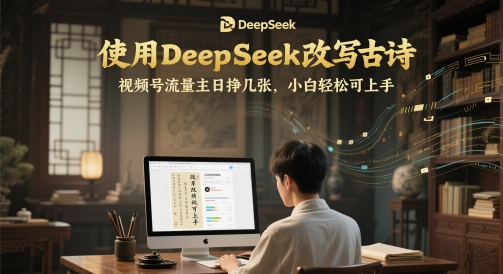 使用DeepSeek改写古诗，视频号流量主日挣几张，小白轻松可上手小白网创_互联网创业项目_网络创业小白网创