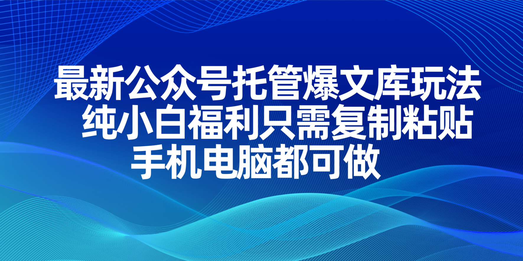 （14235期）最新公众号托管爆文库玩法，纯小白福利只需复制粘贴，手机电脑都可做小白网创_互联网创业项目_网络创业小白网创