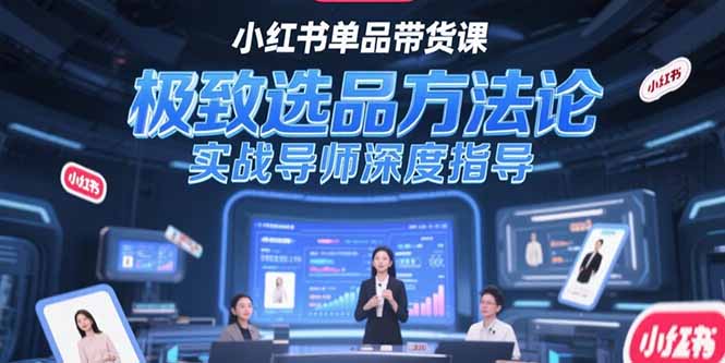 （15324期）小红书单品带货课，极致选品方法论，实战导师深度指导小白网创_互联网创业项目_网络创业小白网创