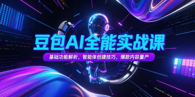 （15364期）豆包AI全能实战课，基础功能解析，智能体创建技巧，爆款内容量产小白网创_互联网创业项目_网络创业小白网创