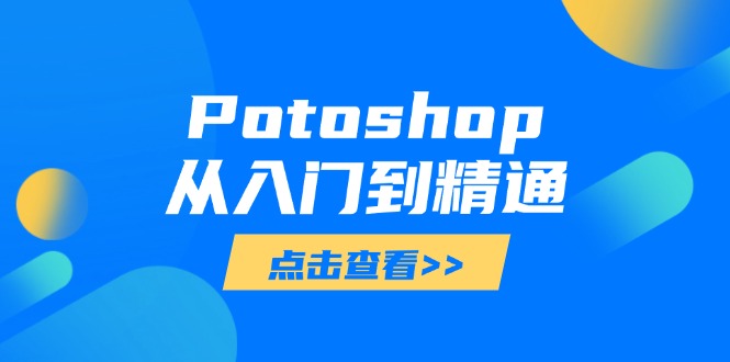 （14467期）Potoshop从入门到精通：基础到高级，掌握全面图像处理技能小白网创_互联网创业项目_网络创业小白网创